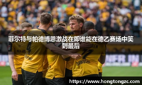菲尔特与帕德博恩激战在即谁能在德乙赛场中笑到最后