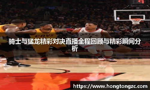骑士与猛龙精彩对决直播全程回顾与精彩瞬间分析