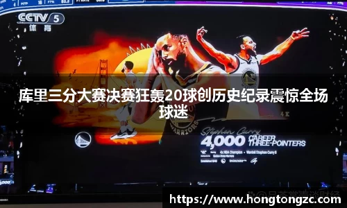 库里三分大赛决赛狂轰20球创历史纪录震惊全场球迷
