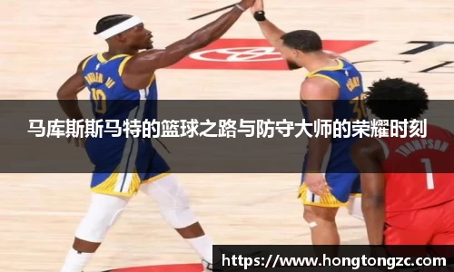 马库斯斯马特的篮球之路与防守大师的荣耀时刻